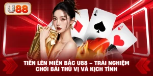 Tiến Lên Miền Bắc U88 – Trải Nghiệm Chơi Bài Thú Vị và Kịch Tính